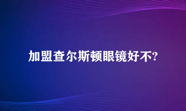 加盟查尔斯顿眼镜好不?