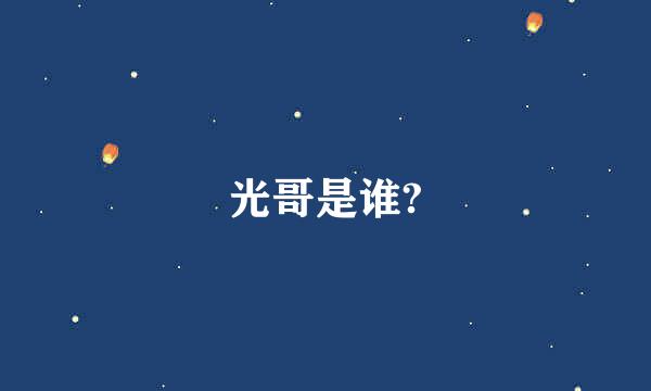 光哥是谁?