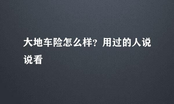 大地车险怎么样？用过的人说说看