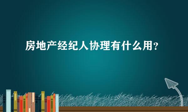 房地产经纪人协理有什么用？