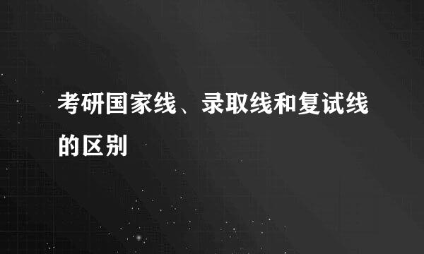 考研国家线、录取线和复试线的区别