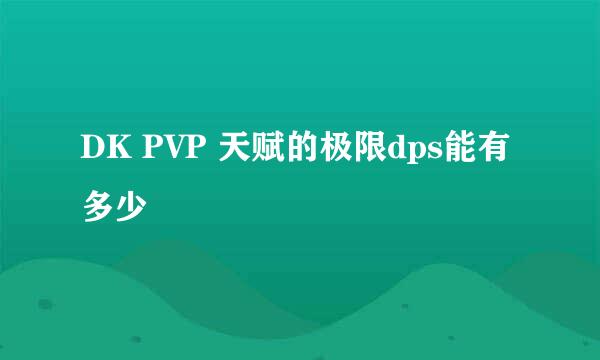 DK PVP 天赋的极限dps能有多少