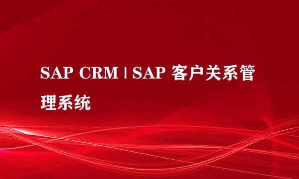 SAP CRM | SAP 客户关系管理系统