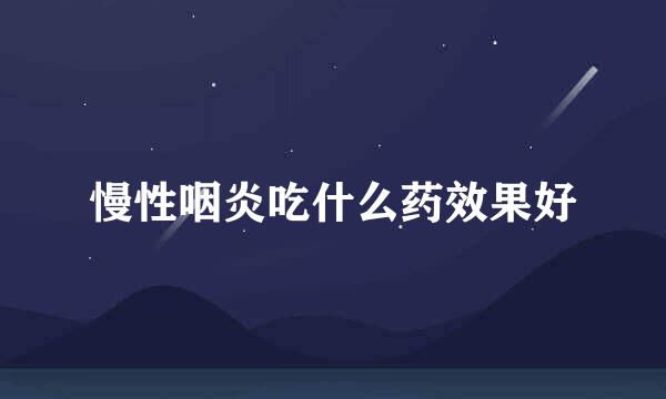 慢性咽炎吃什么药效果好