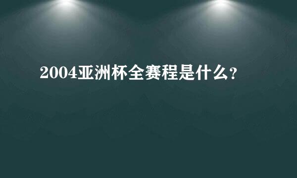 2004亚洲杯全赛程是什么？