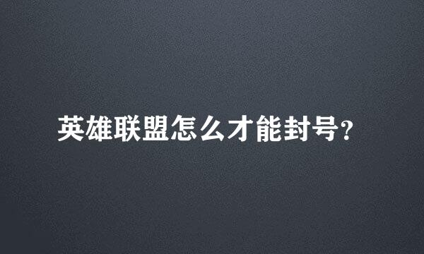 英雄联盟怎么才能封号？