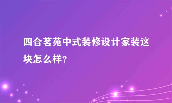 四合茗苑中式装修设计家装这块怎么样？