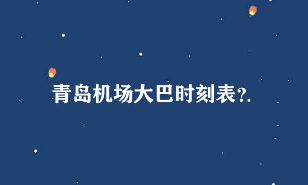 青岛机场大巴时刻表？