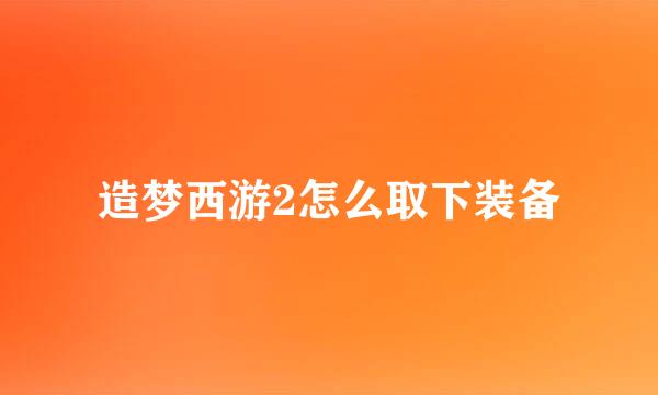 造梦西游2怎么取下装备