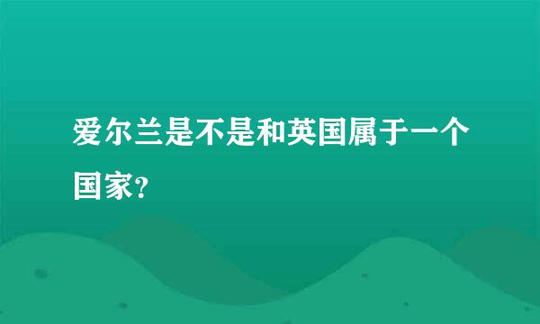 爱尔兰是不是和英国属于一个国家？