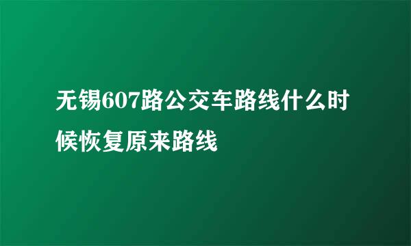 无锡607路公交车路线什么时候恢复原来路线