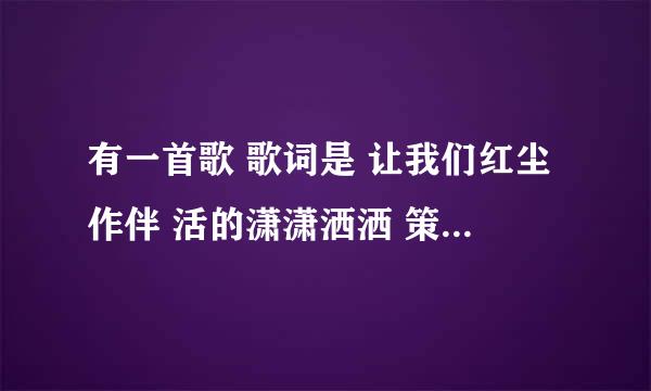 有一首歌 歌词是 让我们红尘作伴 活的潇潇洒洒 策马奔腾 ～～～繁华 对酒当歌～～～