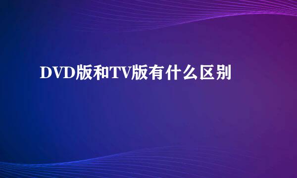 DVD版和TV版有什么区别