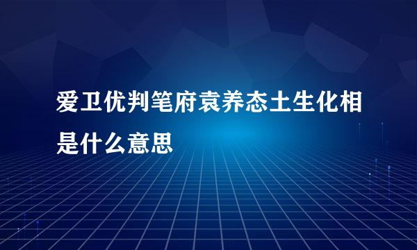 爱卫优判笔府袁养态土生化相是什么意思