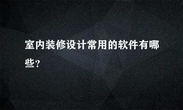 室内装修设计常用的软件有哪些？