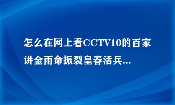 怎么在网上看CCTV10的百家讲金雨命振裂皇春活兵课坛的重播