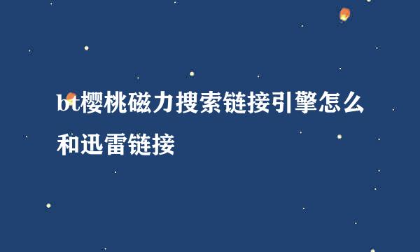 bt樱桃磁力搜索链接引擎怎么和迅雷链接