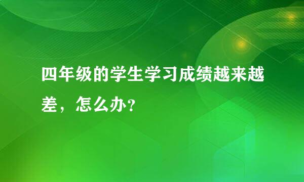 四年级的学生学习成绩越来越差，怎么办？