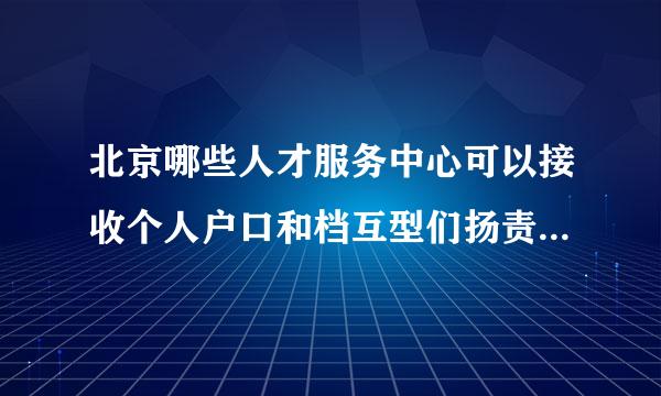 北京哪些人才服务中心可以接收个人户口和档互型们扬责界投变案