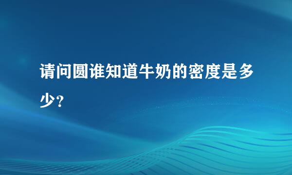 请问圆谁知道牛奶的密度是多少？