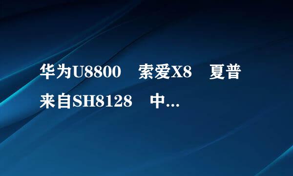 华为U8800 索爱X8 夏普来自SH8128 中兴V8又深滑支试克挥永80 摩托罗拉X7711和milestone2 HTC G8各多少钱