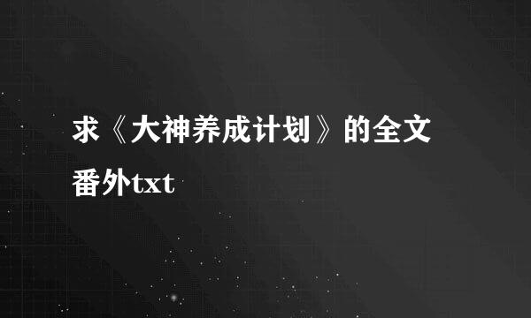 求《大神养成计划》的全文 番外txt