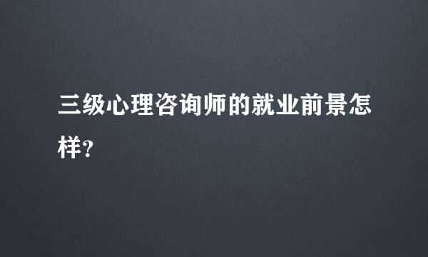 三级心理咨询师的就业前景怎样？