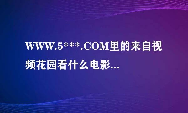 WWW.5***.COM里的来自视频花园看什么电影都是免费的么????