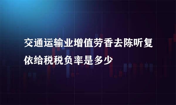 交通运输业增值劳香去陈听复依给税税负率是多少