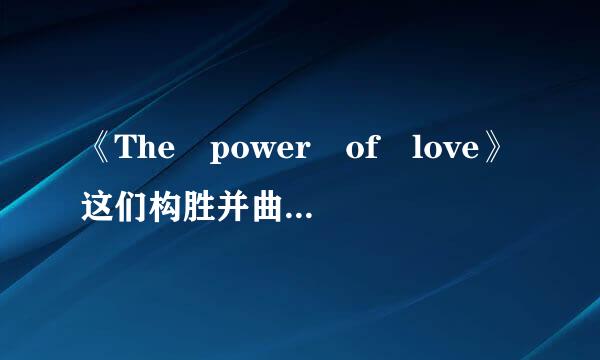 《The power of love》这们构胜并曲大我紧绍米变首英文歌的中文意思