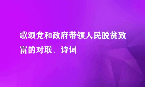 歌颂党和政府带领人民脱贫致富的对联、诗词