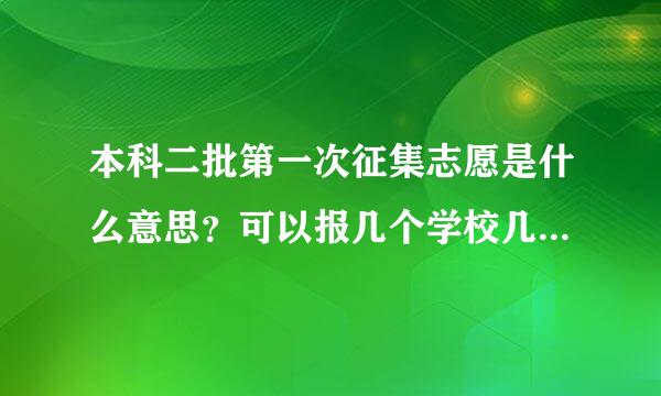 本科二批第一次征集志愿是什么意思？可以报几个学校几个专业?相比第一志愿分数会下降么？一般会降多少？