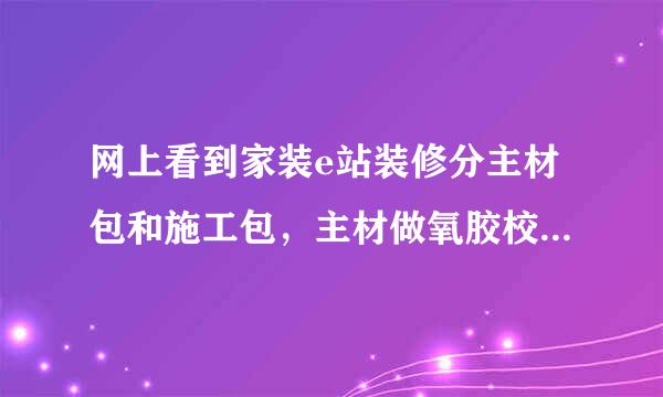 网上看到家装e站装修分主材包和施工包，主材做氧胶校急略延并什秋包是什么呢？