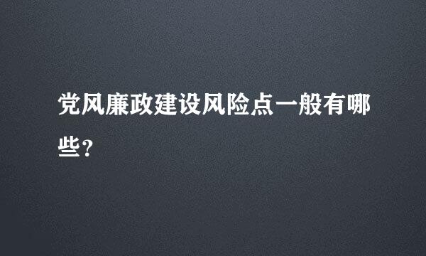 党风廉政建设风险点一般有哪些？