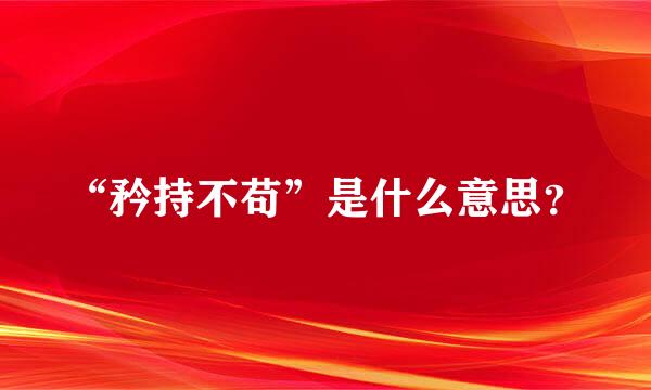 “矜持不苟”是什么意思？