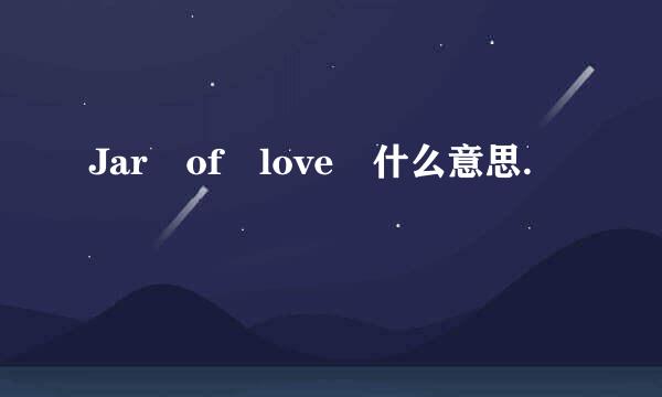 Jar of love 什么意思.