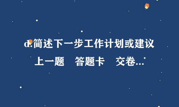 d.简述下一步工作计划或建议 上一题 答题卡 交卷 下一题