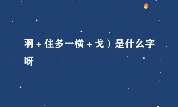 羽＋住多一横＋戈）是什么字呀