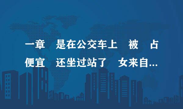 一章 是在公交车上 被 占便宜 还坐过站了 女来自主 26.7 的 婚恋小说 叫什么