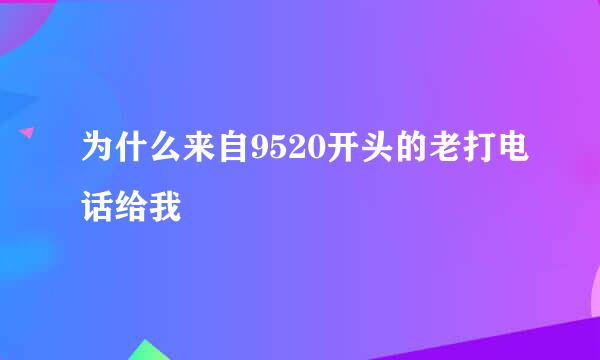 为什么来自9520开头的老打电话给我