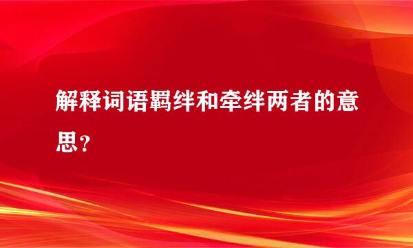 解释词语羁绊和牵绊两者的意思？