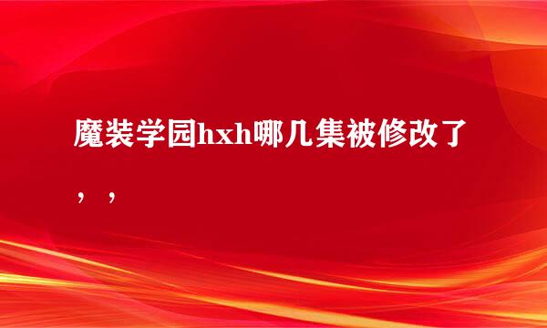 魔装学园hxh哪几集被修改了，，