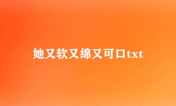 她又软又绵又可口txt