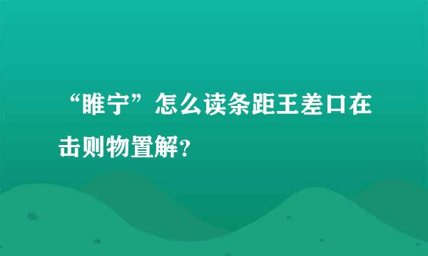 “睢宁”怎么读条距王差口在击则物置解？