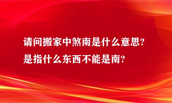 请问搬家中煞南是什么意思?是指什么东西不能是南?