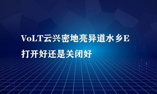 VoLT云兴密地亮异道水乡E打开好还是关闭好