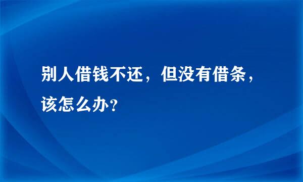 别人借钱不还，但没有借条，该怎么办？