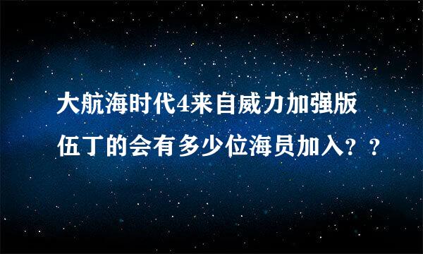 大航海时代4来自威力加强版伍丁的会有多少位海员加入？？