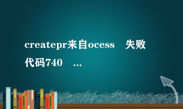 createpr来自ocess 失败 代码740 是什么意思 我的是win10