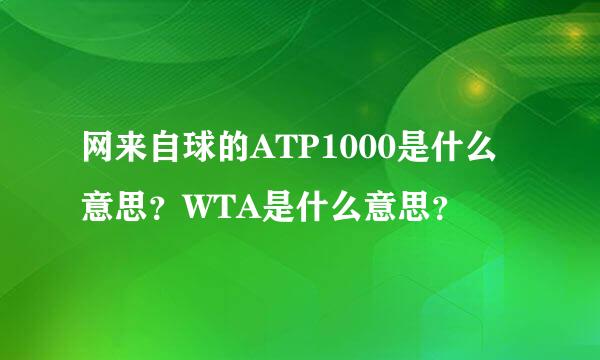 网来自球的ATP1000是什么意思？WTA是什么意思？